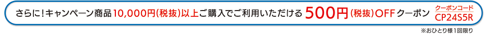 さらに!キャンペーン商品10 , 000円(税抜)以上ご購入でご利用いただける500円(税抜) OFFクーポン