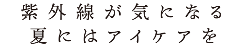 紫外線が気になる夏にはアイケアを