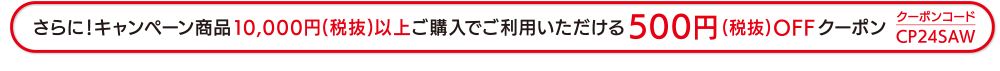 さらに!キャンペーン商品10 , 000円(税抜)以上ご購入でご利用いただける500円(税抜) OFFクーポン